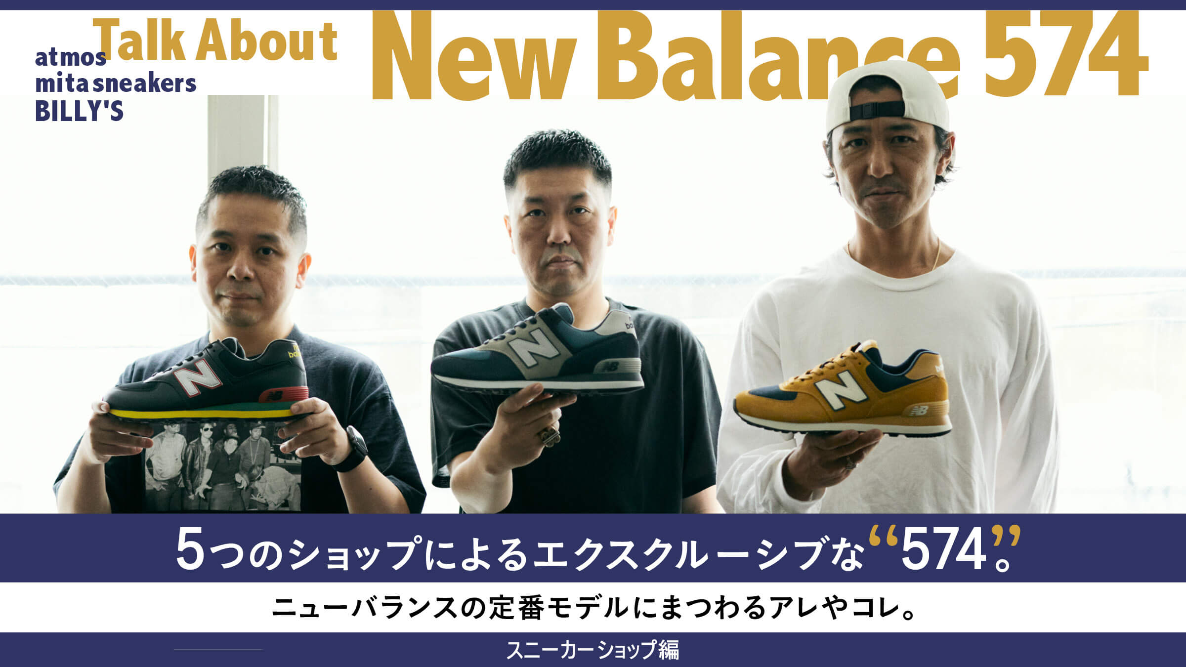 Talk About New Balance 574<br> ５つのショップによるエクスクルーシブな「574」。<br> ニューバランスの定番モデルにまつわるアレやコレ。<br> スニーカーショップ編